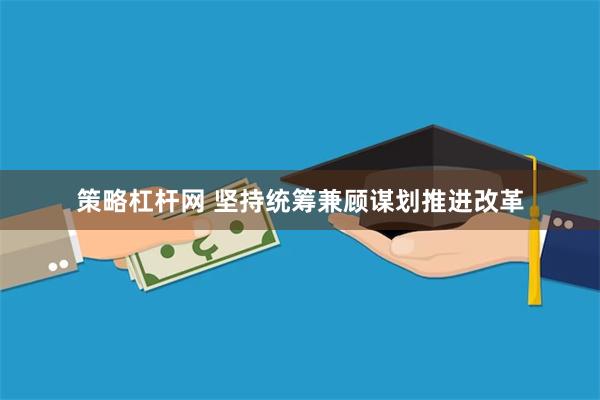 策略杠杆网 坚持统筹兼顾谋划推进改革