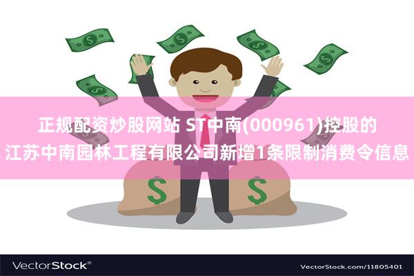 正规配资炒股网站 ST中南(000961)控股的江苏中南园林工程有限公司新增1条限制消费令信息