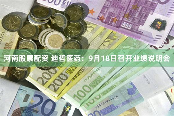 河南股票配资 迪哲医药：9月18日召开业绩说明会