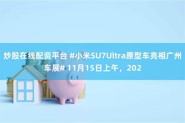 炒股在线配资平台 #小米SU7Ultra原型车亮相广州车展# 11月15日上午，202