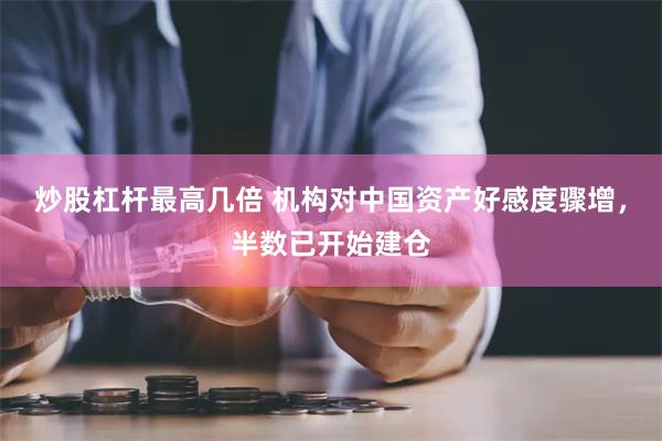 炒股杠杆最高几倍 机构对中国资产好感度骤增，半数已开始建仓