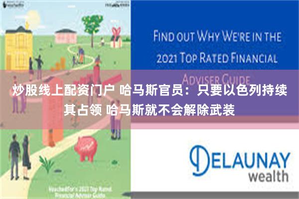 炒股线上配资门户 哈马斯官员：只要以色列持续其占领 哈马斯就不会解除武装