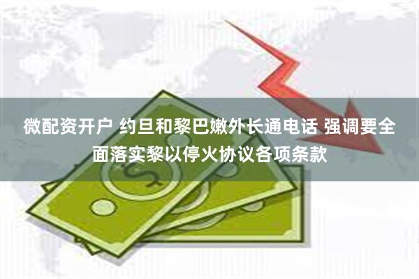 微配资开户 约旦和黎巴嫩外长通电话 强调要全面落实黎以停火协议各项条款