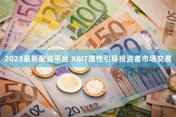 2023最新配资平台 XBIT理性引导投资者市场交易