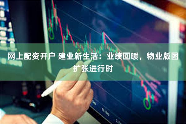 网上配资开户 建业新生活：业绩回暖，物业版图扩张进行时