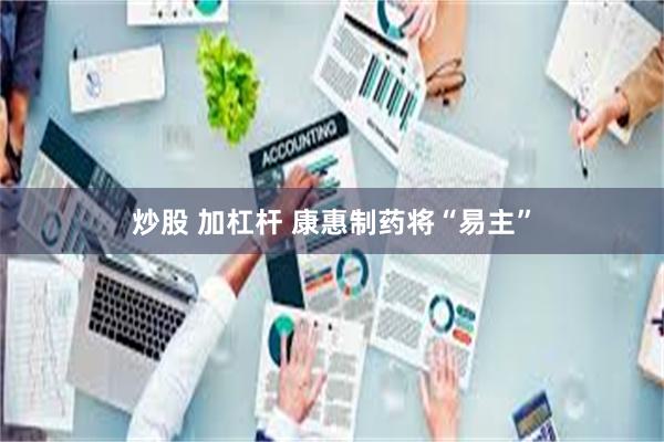 炒股 加杠杆 康惠制药将“易主”