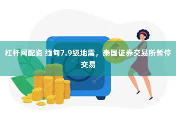 杠杆网配资 缅甸7.9级地震，泰国证券交易所暂停交易