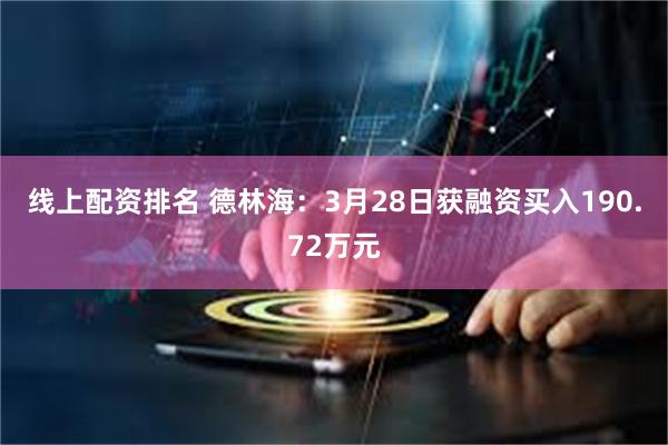 线上配资排名 德林海：3月28日获融资买入190.72万元