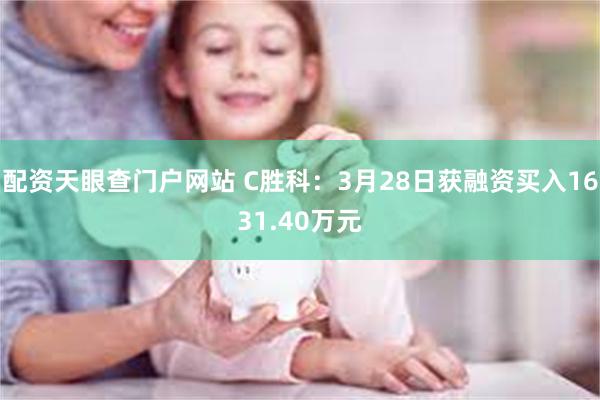 配资天眼查门户网站 C胜科：3月28日获融资买入1631.40万元