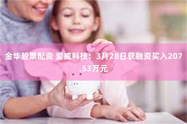 金华股票配资 爱威科技：3月28日获融资买入207.53万元
