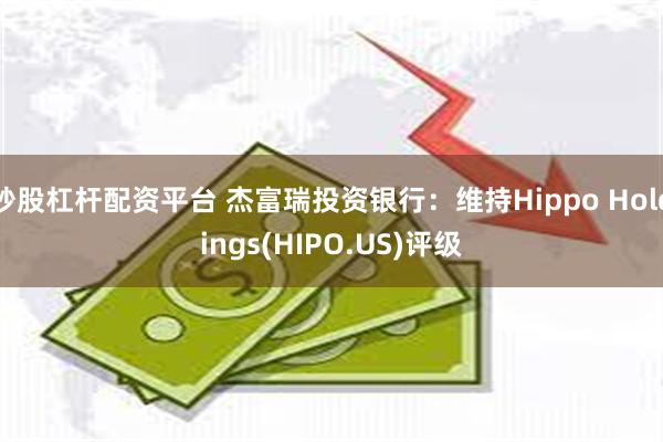 炒股杠杆配资平台 杰富瑞投资银行：维持Hippo Holdings(HIPO.US)评级