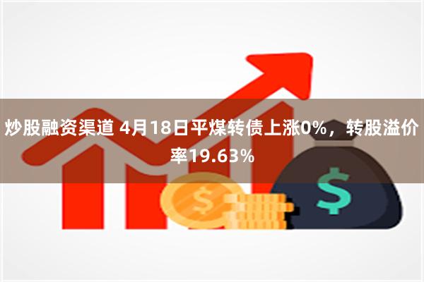 炒股融资渠道 4月18日平煤转债上涨0%，转股溢价率19.63%