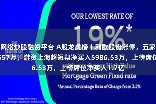 网络炒股融资平台 A股龙虎榜丨利欧股份涨停，五家机构净买入4557万，游资上海超短帮净买入5986.53万，上榜席位净买入1.7亿