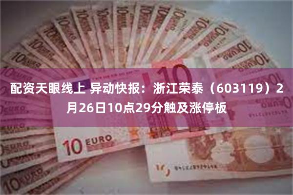 配资天眼线上 异动快报：浙江荣泰（603119）2月26日10点29分触及涨停板
