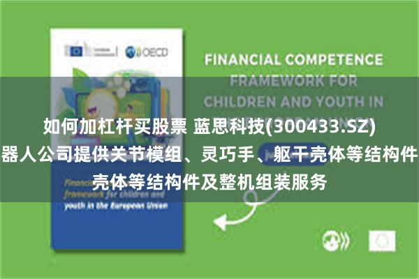 如何加杠杆买股票 蓝思科技(300433.SZ)：为多家人形机器人公司提供关节模组、灵巧手、躯干壳体等结构件及整机组装服务