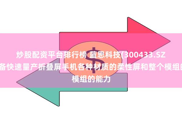 炒股配资平台排行榜 蓝思科技(300433.SZ)：具备快速量产折叠屏手机各种材质的柔性屏和整个模组的能力