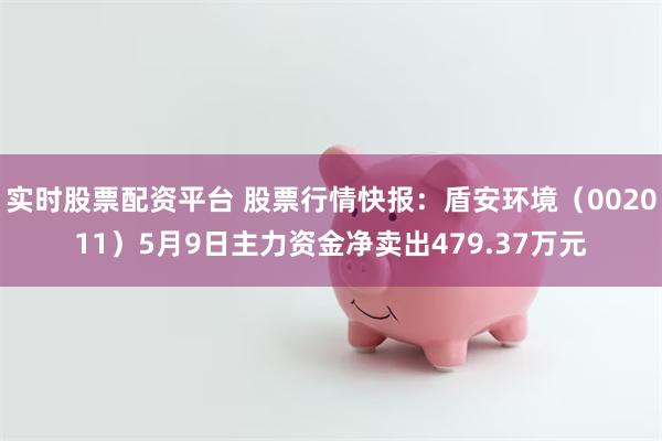 实时股票配资平台 股票行情快报：盾安环境（002011）5月9日主力资金净卖出479.37万元