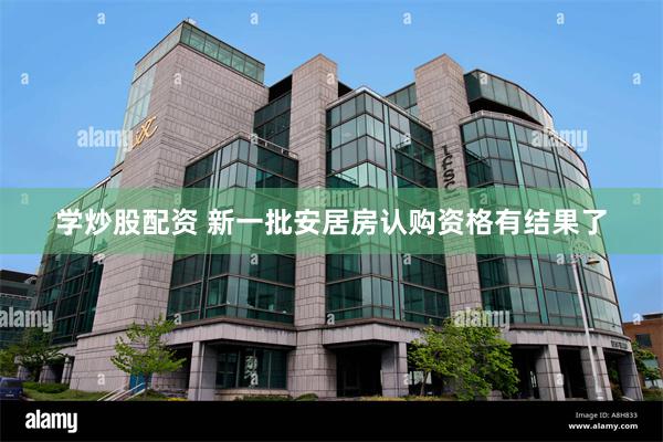 学炒股配资 新一批安居房认购资格有结果了