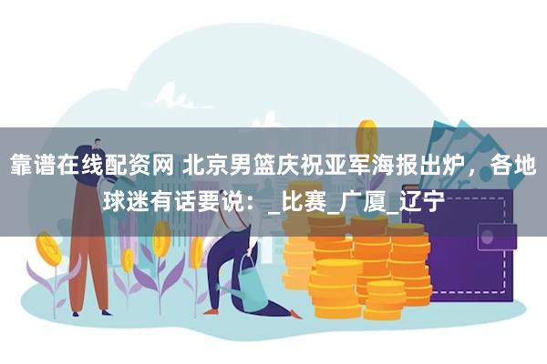 靠谱在线配资网 北京男篮庆祝亚军海报出炉，各地球迷有话要说：_比赛_广厦_辽宁