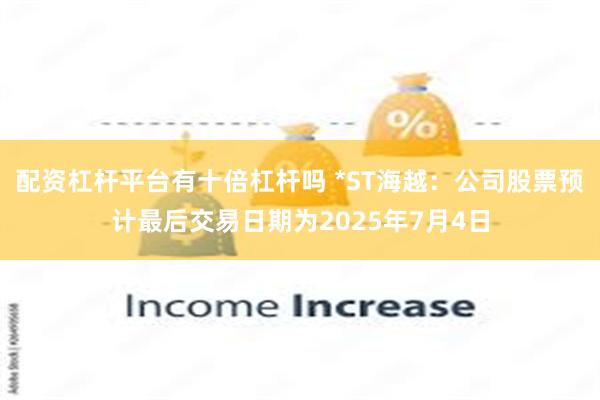 配资杠杆平台有十倍杠杆吗 *ST海越：公司股票预计最后交易日期为2025年7月4日