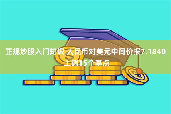 正规炒股入门知识 人民币对美元中间价报7.1840 上调15个基点
