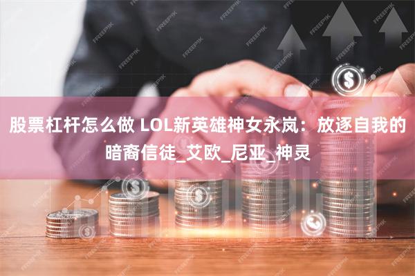股票杠杆怎么做 LOL新英雄神女永岚：放逐自我的暗裔信徒_艾欧_尼亚_神灵