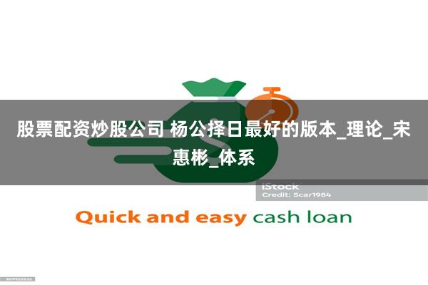 股票配资炒股公司 杨公择日最好的版本_理论_宋惠彬_体系