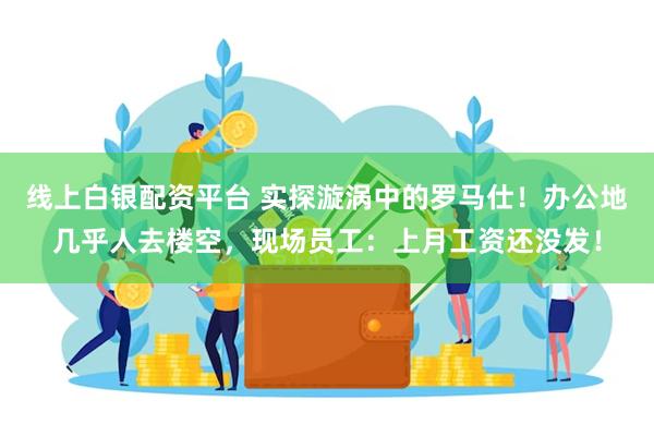 线上白银配资平台 实探漩涡中的罗马仕！办公地几乎人去楼空，现场员工：上月工资还没发！