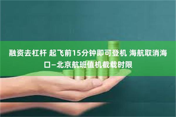 融资去杠杆 起飞前15分钟即可登机 海航取消海口—北京航班值机截载时限