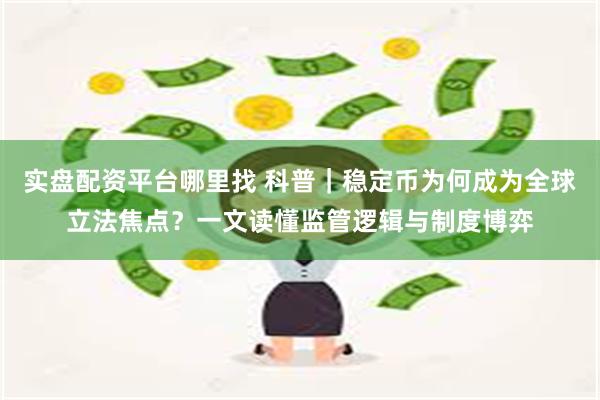 实盘配资平台哪里找 科普｜稳定币为何成为全球立法焦点？一文读懂监管逻辑与制度博弈