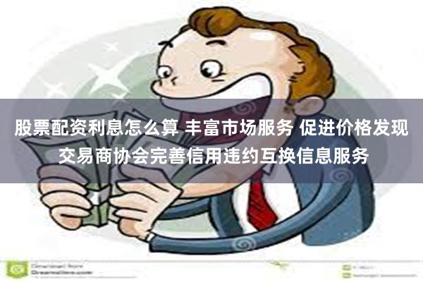 股票配资利息怎么算 丰富市场服务 促进价格发现 交易商协会完善信用违约互换信息服务