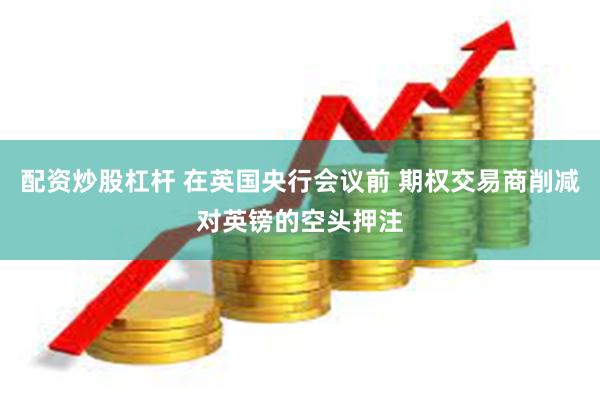 配资炒股杠杆 在英国央行会议前 期权交易商削减对英镑的空头押注