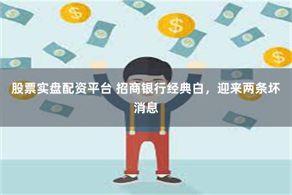 股票实盘配资平台 招商银行经典白，迎来两条坏消息