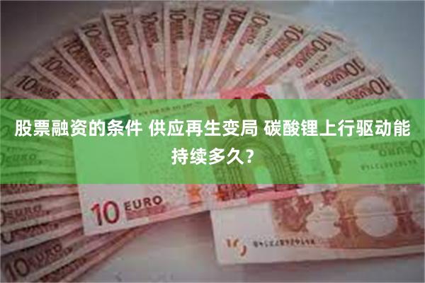 股票融资的条件 供应再生变局 碳酸锂上行驱动能持续多久？