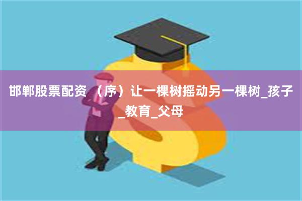 邯郸股票配资 （序）让一棵树摇动另一棵树_孩子_教育_父母
