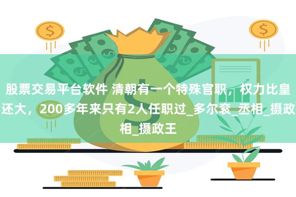 股票交易平台软件 清朝有一个特殊官职，权力比皇帝还大，200多年来只有2人任职过_多尔衮_丞相_摄政王