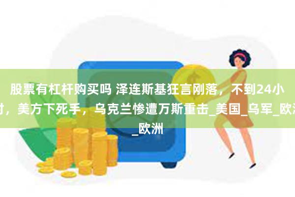股票有杠杆购买吗 泽连斯基狂言刚落，不到24小时，美方下死手，乌克兰惨遭万斯重击_美国_乌军_欧洲